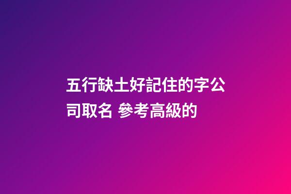 五行缺土好記住的字公司取名 參考高級的-第1張-公司起名-玄機派